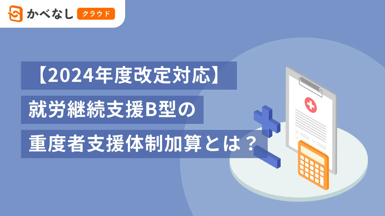 【2024年度改定対応】就労継続支援B型の重度者支援体制加算とは？